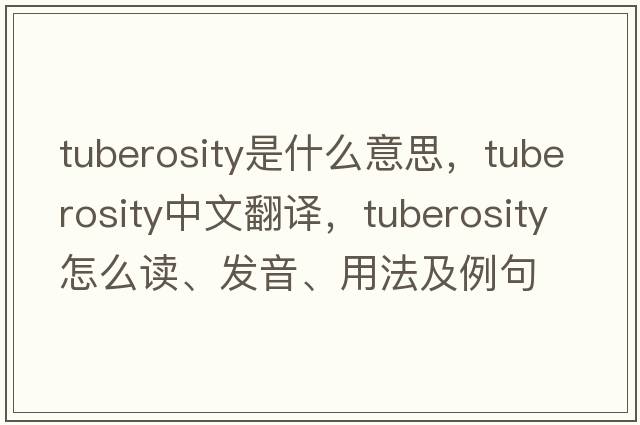 tuberosity是什么意思，tuberosity中文翻譯，tuberosity怎么讀、發(fā)音、用法及例句