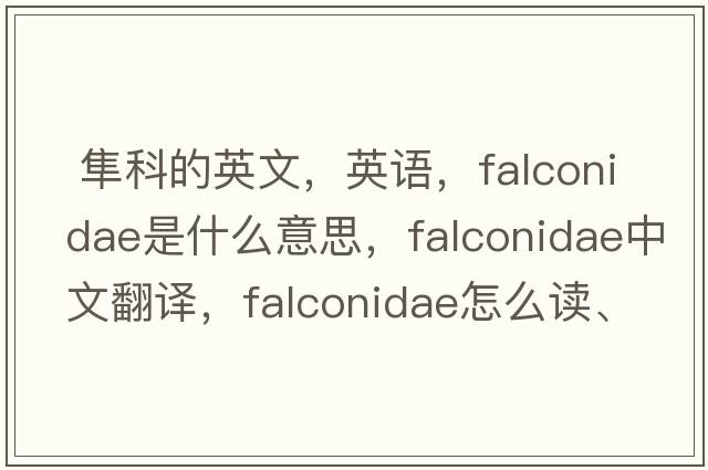  隼科的英文，英語(yǔ)，Falconidae是什么意思，Falconidae中文翻譯，Falconidae怎么讀、發(fā)音、用法及例句