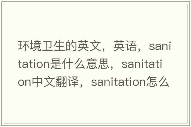 環(huán)境衛生的英文，英語(yǔ)，sanitation是什么意思，sanitation中文翻譯，sanitation怎么讀、發(fā)音、用法及例句