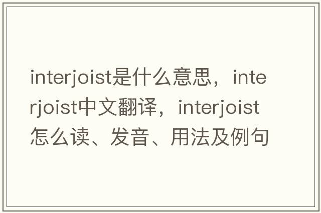 interjoist是什么意思，interjoist中文翻譯，interjoist怎么讀、發(fā)音、用法及例句