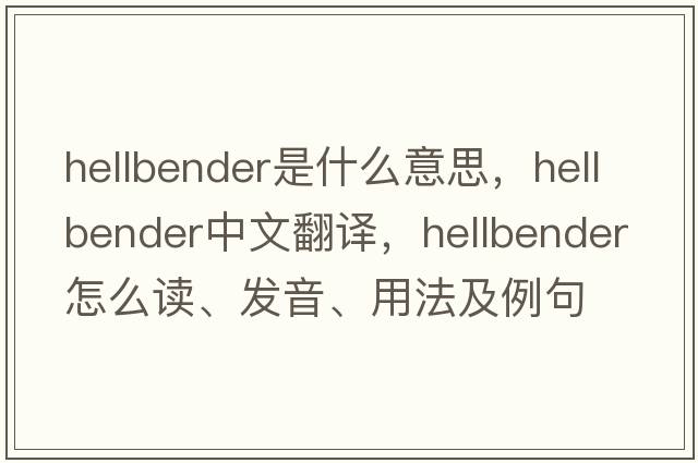 hellbender是什么意思，hellbender中文翻譯，hellbender怎么讀、發(fā)音、用法及例句