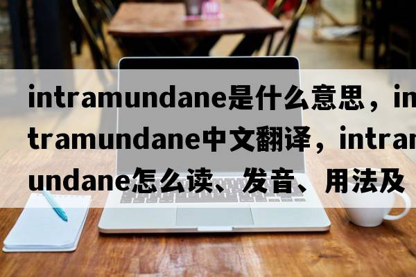 intramundane是什么意思，intramundane中文翻譯，intramundane怎么讀、發(fā)音、用法及例句