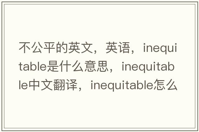 不公平的英文，英語(yǔ)，inequitable是什么意思，inequitable中文翻譯，inequitable怎么讀、發(fā)音、用法及例句