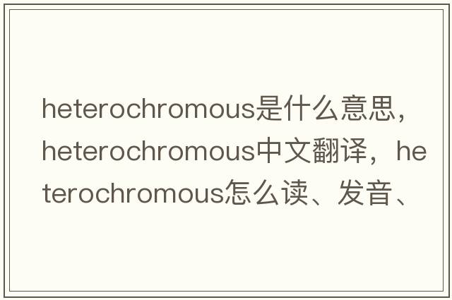 heterochromous是什么意思，heterochromous中文翻譯，heterochromous怎么讀、發(fā)音、用法及例句