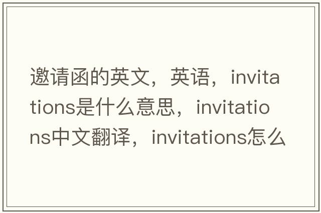 邀請函的英文，英語(yǔ)，invitations是什么意思，invitations中文翻譯，invitations怎么讀、發(fā)音、用法及例句