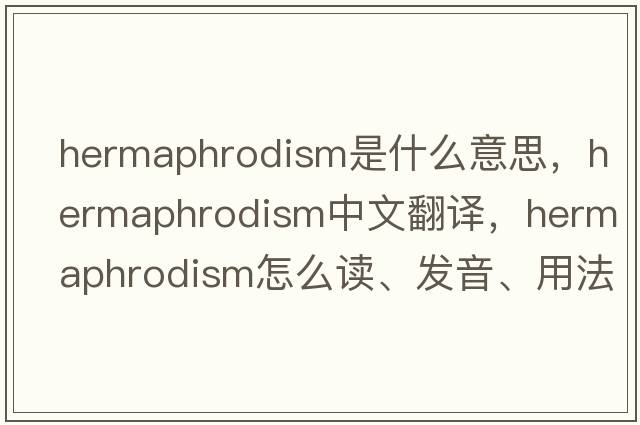 hermaphrodism是什么意思，hermaphrodism中文翻譯，hermaphrodism怎么讀、發(fā)音、用法及例句