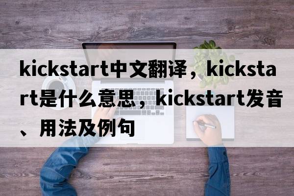 kickstart中文翻譯，kickstart是什么意思，kickstart發(fā)音、用法及例句