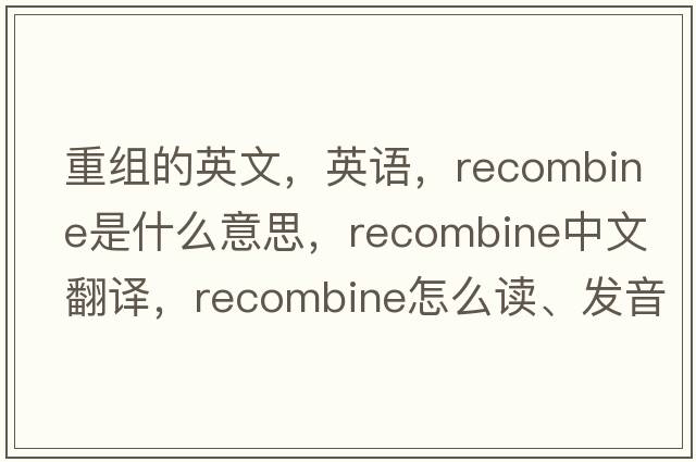 重組的英文，英語(yǔ)，recombine是什么意思，recombine中文翻譯，recombine怎么讀、發(fā)音、用法及例句