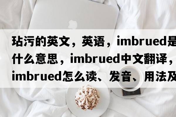 玷污的英文，英語(yǔ)，imbrued是什么意思，imbrued中文翻譯，imbrued怎么讀、發(fā)音、用法及例句