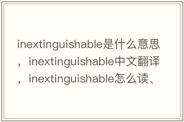 inextinguishable是什么意思，inextinguishable中文翻譯，inextinguishable怎么讀、發(fā)音、用法及例句