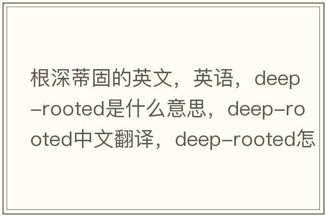 根深蒂固的英文，英語(yǔ)，deep-rooted是什么意思，deep-rooted中文翻譯，deep-rooted怎么讀、發(fā)音、用法及例句