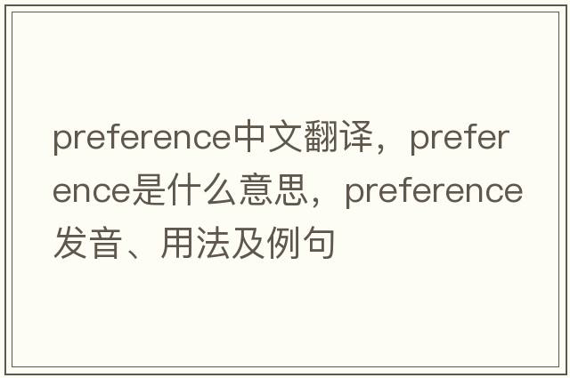 preference中文翻譯，preference是什么意思，preference發(fā)音、用法及例句