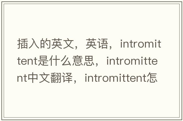 插入的英文，英語(yǔ)，intromittent是什么意思，intromittent中文翻譯，intromittent怎么讀、發(fā)音、用法及例句