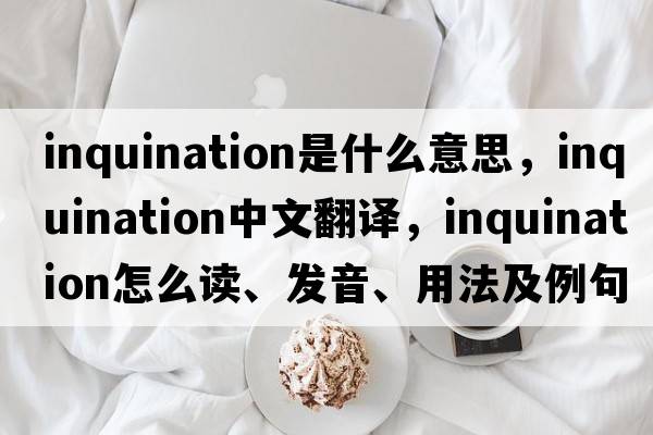 inquination是什么意思，inquination中文翻譯，inquination怎么讀、發(fā)音、用法及例句