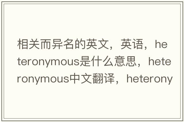 相關(guān)而異名的英文，英語(yǔ)，heteronymous是什么意思，heteronymous中文翻譯，heteronymous怎么讀、發(fā)音、用法及例句