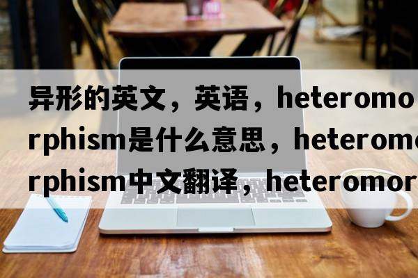 異形的英文，英語(yǔ)，heteromorphism是什么意思，heteromorphism中文翻譯，heteromorphism怎么讀、發(fā)音、用法及例句