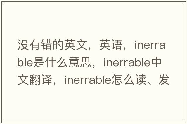 沒(méi)有錯的英文，英語(yǔ)，inerrable是什么意思，inerrable中文翻譯，inerrable怎么讀、發(fā)音、用法及例句