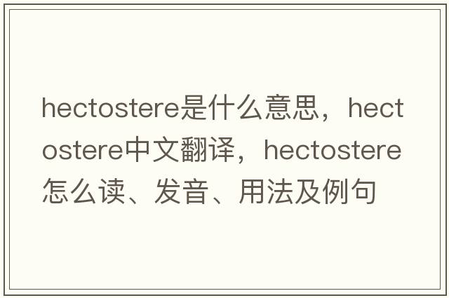 hectostere是什么意思，hectostere中文翻譯，hectostere怎么讀、發(fā)音、用法及例句