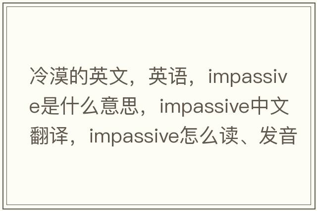 冷漠的英文，英語(yǔ)，impassive是什么意思，impassive中文翻譯，impassive怎么讀、發(fā)音、用法及例句