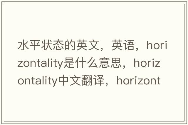 水平狀態(tài)的英文，英語(yǔ)，horizontality是什么意思，horizontality中文翻譯，horizontality怎么讀、發(fā)音、用法及例句