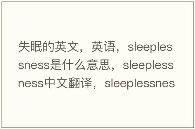 失眠的英文，英語(yǔ)，sleeplessness是什么意思，sleeplessness中文翻譯，sleeplessness怎么讀、發(fā)音、用法及例句