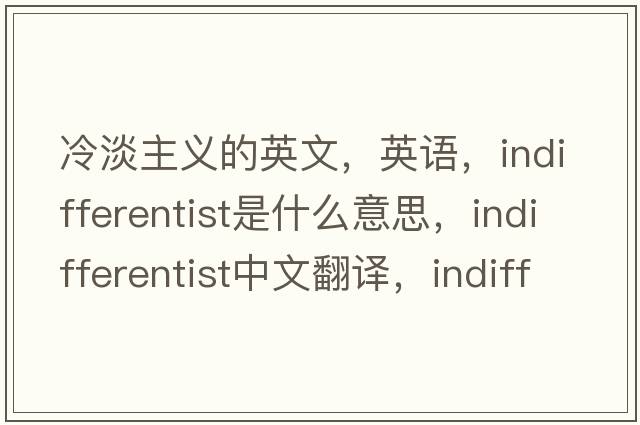 冷淡主義的英文，英語(yǔ)，indifferentist是什么意思，indifferentist中文翻譯，indifferentist怎么讀、發(fā)音、用法及例句