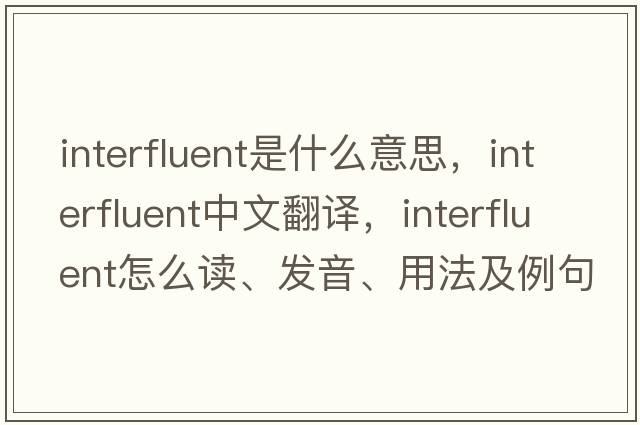 interfluent是什么意思，interfluent中文翻譯，interfluent怎么讀、發(fā)音、用法及例句