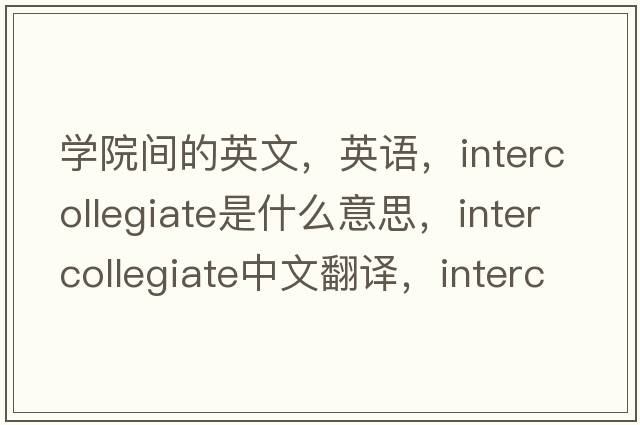 學(xué)院間的英文，英語(yǔ)，intercollegiate是什么意思，intercollegiate中文翻譯，intercollegiate怎么讀、發(fā)音、用法及例句