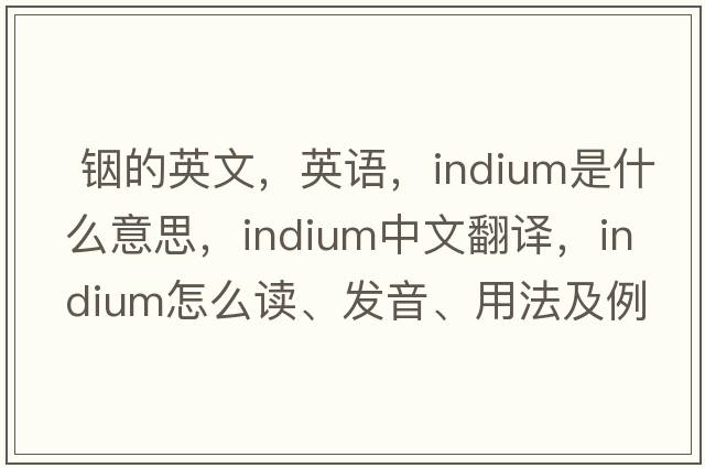  銦的英文，英語(yǔ)，indium是什么意思，indium中文翻譯，indium怎么讀、發(fā)音、用法及例句