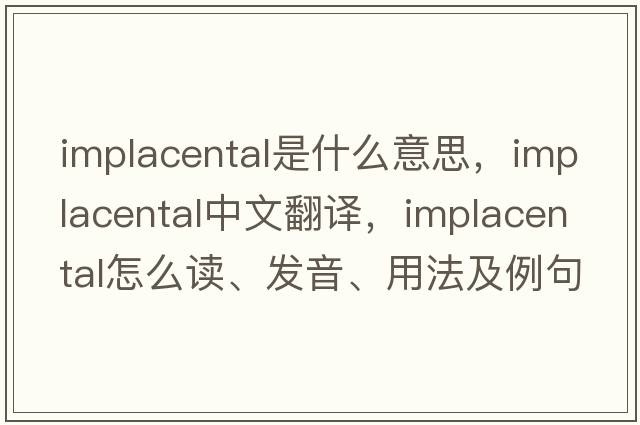 implacental是什么意思，implacental中文翻譯，implacental怎么讀、發(fā)音、用法及例句