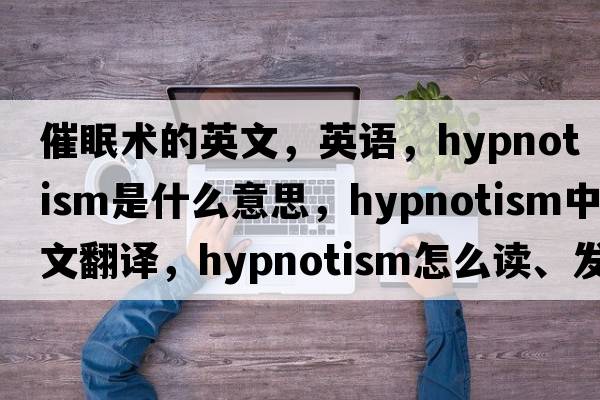 催眠術(shù)的英文，英語(yǔ)，hypnotism是什么意思，hypnotism中文翻譯，hypnotism怎么讀、發(fā)音、用法及例句