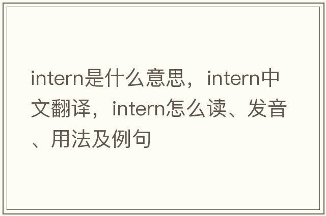 intern是什么意思，intern中文翻譯，intern怎么讀、發(fā)音、用法及例句