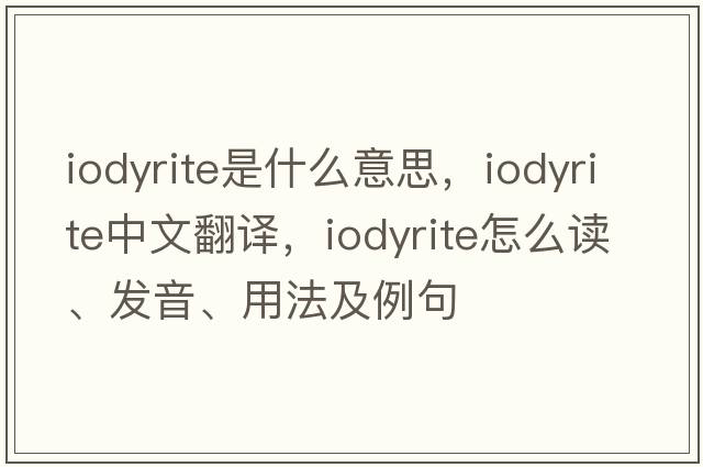 iodyrite是什么意思，iodyrite中文翻譯，iodyrite怎么讀、發(fā)音、用法及例句