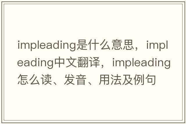 impleading是什么意思，impleading中文翻譯，impleading怎么讀、發(fā)音、用法及例句