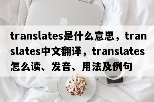 translates是什么意思，translates中文翻譯，translates怎么讀、發(fā)音、用法及例句