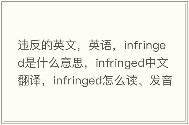 違反的英文，英語(yǔ)，infringed是什么意思，infringed中文翻譯，infringed怎么讀、發(fā)音、用法及例句
