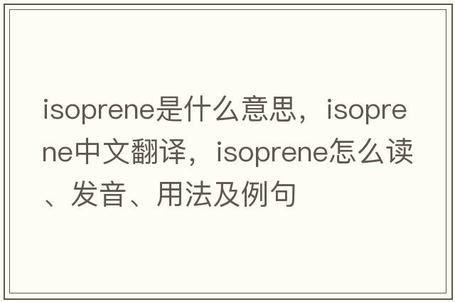 isoprene是什么意思，isoprene中文翻譯，isoprene怎么讀、發(fā)音、用法及例句