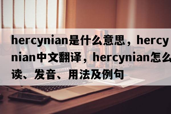 Hercynian是什么意思，Hercynian中文翻譯，Hercynian怎么讀、發(fā)音、用法及例句