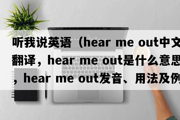 聽(tīng)我說(shuō)英語(yǔ)（hear me out中文翻譯，hear me out是什么意思，hear me out發(fā)音、用法及例句）