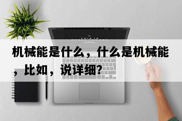 機械能是什么，什么是機械能，比如，說(shuō)詳細？