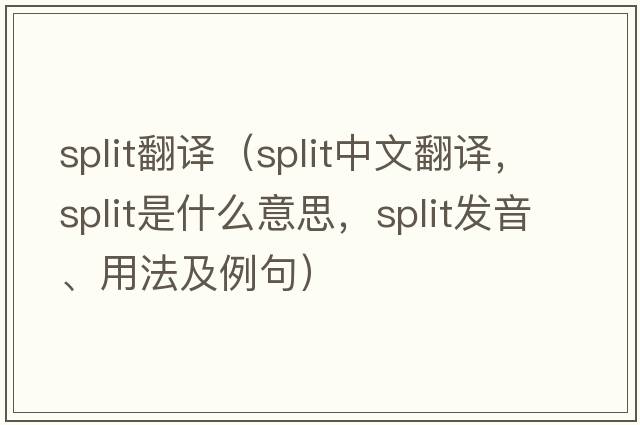 split翻譯（split中文翻譯，split是什么意思，split發(fā)音、用法及例句）