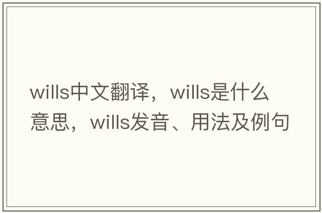 wills中文翻譯，wills是什么意思，wills發(fā)音、用法及例句