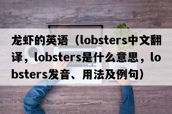龍蝦的英語(yǔ)（lobsters中文翻譯，lobsters是什么意思，lobsters發(fā)音、用法及例句）