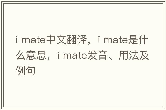 i mate中文翻譯，i mate是什么意思，i mate發(fā)音、用法及例句