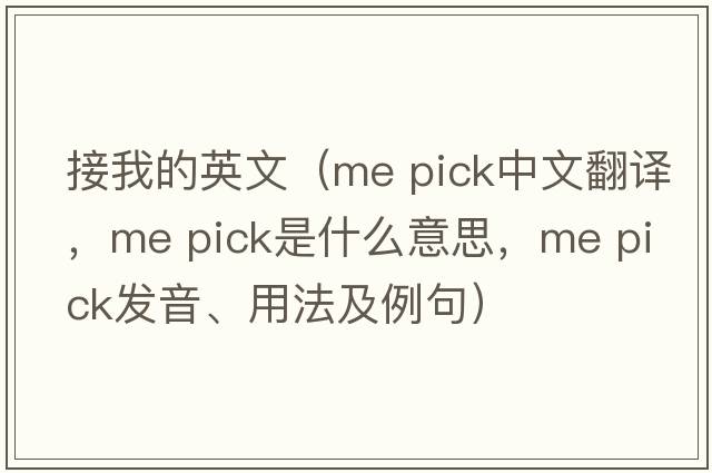 接我的英文（me pick中文翻譯，me pick是什么意思，me pick發(fā)音、用法及例句）