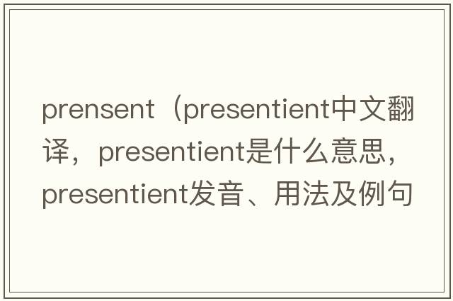 prensent（presentient中文翻譯，presentient是什么意思，presentient發(fā)音、用法及例句）