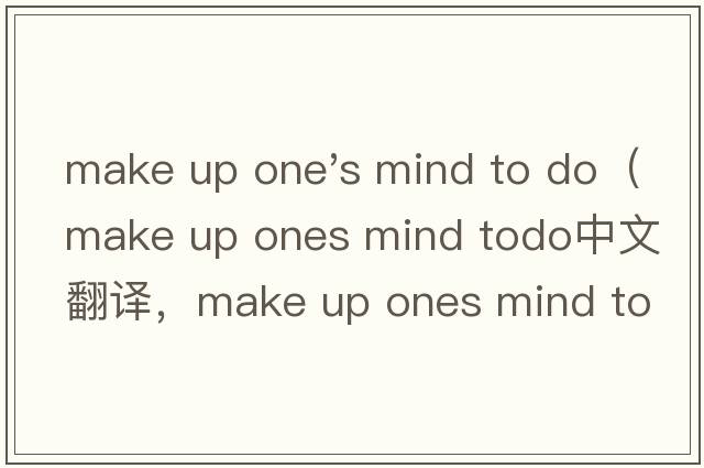 make up one's mind to do（make up ones mind todo中文翻譯，make up ones mind todo是什么意思，make up ones mi