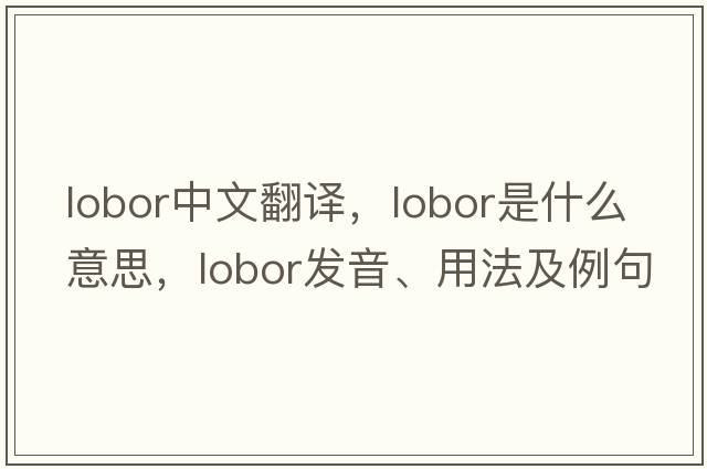 lobor中文翻譯，lobor是什么意思，lobor發(fā)音、用法及例句