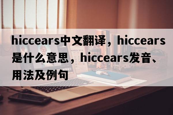 hiccears中文翻譯，hiccears是什么意思，hiccears發(fā)音、用法及例句
