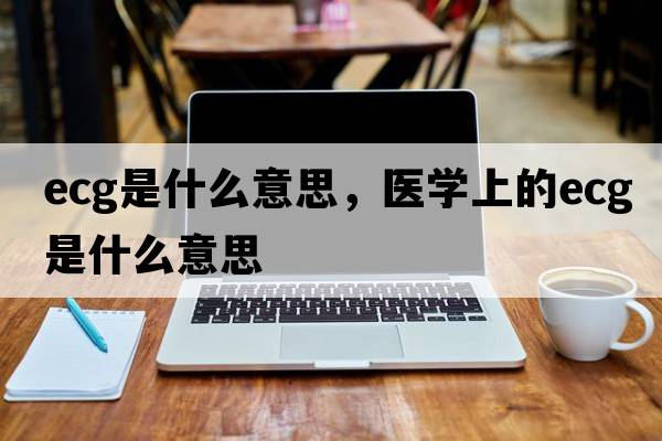 ecg是什么意思，醫學(xué)上的ecg是什么意思